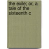 The Exile; Or, A Tale Of The Sixteenth C by Philip Phosphorus