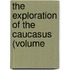 The Exploration Of The Caucasus (Volume