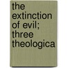 The Extinction Of Evil; Three Theologica by Emmanuel Ptavel-Olliff