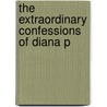 The Extraordinary Confessions Of Diana P by Bernard Edward Joseph Capes