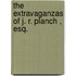 The Extravaganzas Of J. R. Planch , Esq.