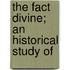 The Fact Divine; An Historical Study Of