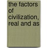 The Factors Of Civilization, Real And As by Unknown