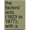 The Factors' Acts (1823 To 1877); With A by Hugh Fenwick Boyd