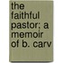 The Faithful Pastor; A Memoir Of B. Carv