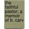The Faithful Pastor; A Memoir Of B. Carv door George Blencowe