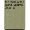 The Faiths Of The World (Volume 3); An A by James Gardiner