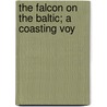 The Falcon On The Baltic; A Coasting Voy by Eric M. Knight