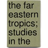 The Far Eastern Tropics; Studies In The door Alleyne Ireland