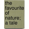 The Favourite Of Nature; A Tale door Mary Ann Kelty
