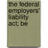 The Federal Employers' Liability Act; Be