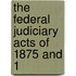 The Federal Judiciary Acts Of 1875 And 1