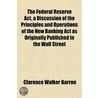 The Federal Reserve Act, A Discussion Of by Clarence Walker Barron