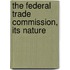 The Federal Trade Commission, Its Nature
