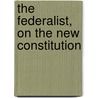 The Federalist, On The New Constitution door Federalist