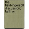 The Field-Ingersoll Discussion; Faith Or door Henry Martyn Field