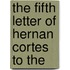 The Fifth Letter Of Hernan Cortes To The