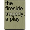 The Fireside Tragedy; A Play door Sir George Douglas