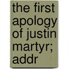 The First Apology Of Justin Martyr; Addr door Martyr Justin