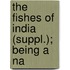 The Fishes Of India (Suppl.); Being A Na