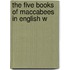 The Five Books Of Maccabees In English W