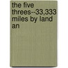 The Five Threes--33,333 Miles By Land An by Robert Walker