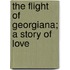 The Flight Of Georgiana; A Story Of Love