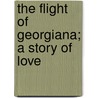 The Flight Of Georgiana; A Story Of Love door Robert Neilson Stephens