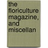 The Floriculture Magazine, And Miscellan by Unknown