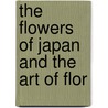 The Flowers Of Japan And The Art Of Flor door J. Conder