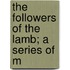 The Followers Of The Lamb; A Series Of M