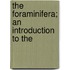 The Foraminifera; An Introduction To The