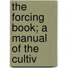 The Forcing Book; A Manual Of The Cultiv by Bailey