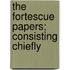 The Fortescue Papers; Consisting Chiefly