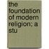 The Foundation Of Modern Religion; A Stu