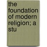 The Foundation Of Modern Religion; A Stu by Herbert Brook Workman