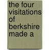 The Four Visitations Of Berkshire Made A by Rylands