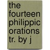 The Fourteen Philippic Orations Tr. By J by Marcus Tullius Cicero