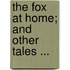 The Fox At Home; And Other Tales ...