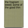 The Fragrant Weed; Some Of The Good Thin door Charles Welsh