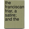 The Franciscan Friar, A Satire; And The by George Buchanan