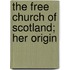 The Free Church Of Scotland; Her Origin