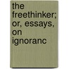 The Freethinker; Or, Essays, On Ignoranc door Unknown Author