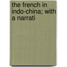 The French In Indo-China; With A Narrati by Unknown