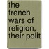 The French Wars Of Religion, Their Polit