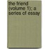 The Friend (Volume 1); A Series Of Essay