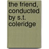 The Friend, Conducted By S.T. Coleridge door Samuel Taylor Coleridge