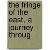 The Fringe Of The East, A Journey Throug by Harry Luke
