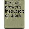 The Fruit Grower's Instructor; Or, A Pra door George Miles White