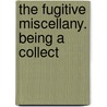 The Fugitive Miscellany. Being A Collect by John Almon